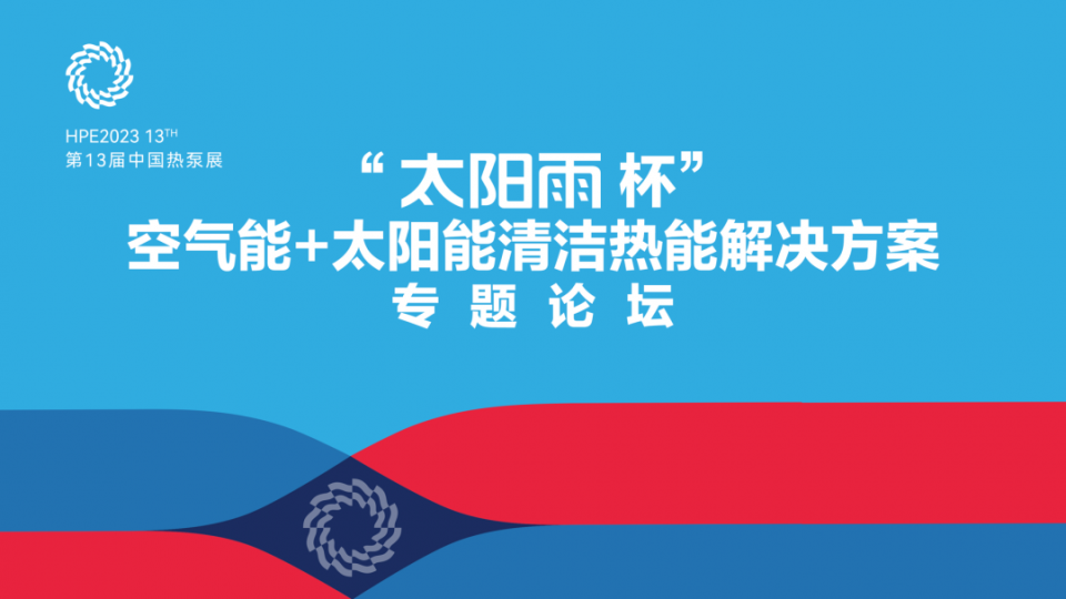 論壇 - 2023HPE“太陽雨杯”空氣能+太陽能清潔熱能解決方案專題論壇同步舉行